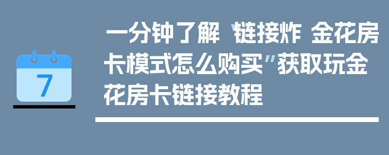 一分钟了解“链接炸 金花房卡模式怎么购买”获取玩金花房卡链接教程