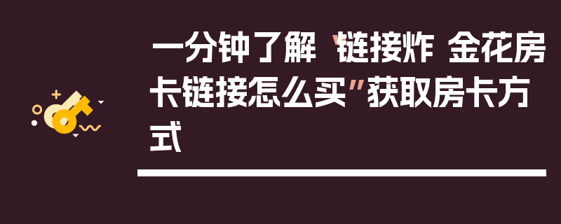 一分钟了解“链接炸 金花房卡链接怎么买”获取房卡方式