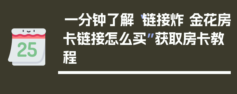 一分钟了解“链接炸 金花房卡链接怎么买”获取房卡教程