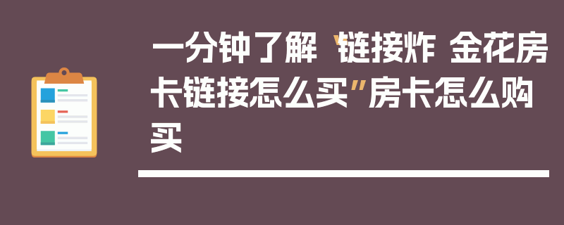 一分钟了解“链接炸 金花房卡链接怎么买”房卡怎么购买