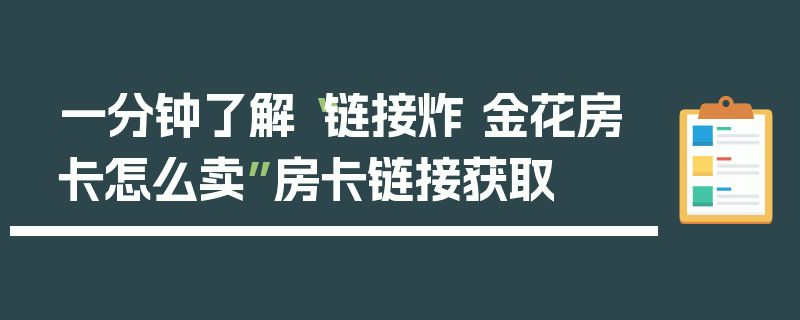 一分钟了解“链接炸 金花房卡怎么卖”房卡链接获取
