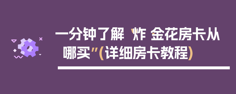 一分钟了解“炸·金花房卡从哪买”(详细房卡教程)