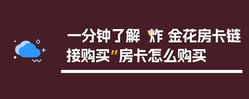 一分钟了解“炸·金花房卡链接购买”房卡怎么购买