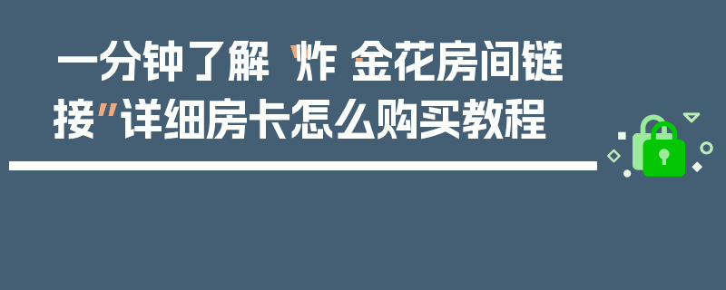 一分钟了解“炸·金花房间链接”详细房卡怎么购买教程