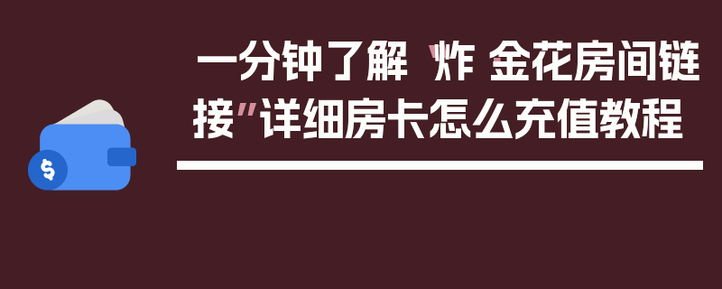 一分钟了解“炸·金花房间链接”详细房卡怎么充值教程