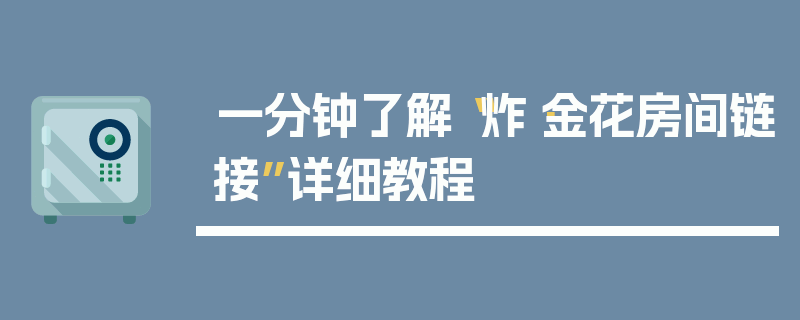 一分钟了解“炸·金花房间链接”详细教程