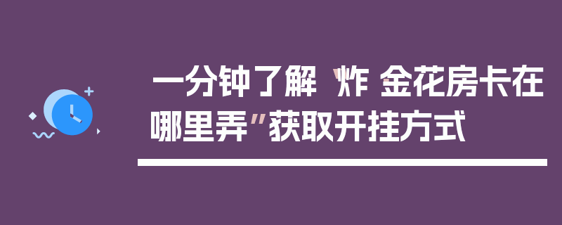 一分钟了解“炸·金花房卡在哪里弄”获取开挂方式
