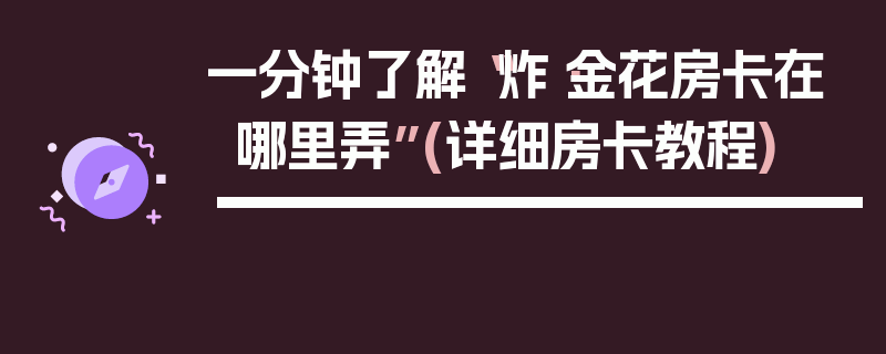 一分钟了解“炸·金花房卡在哪里弄”(详细房卡教程)