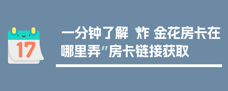 一分钟了解“炸·金花房卡在哪里弄”房卡链接获取