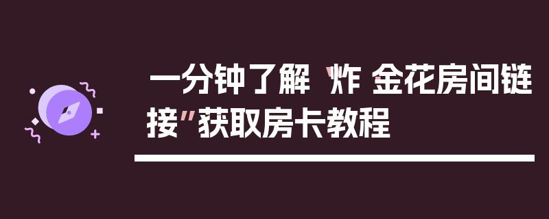 一分钟了解“炸·金花房间链接”获取房卡教程