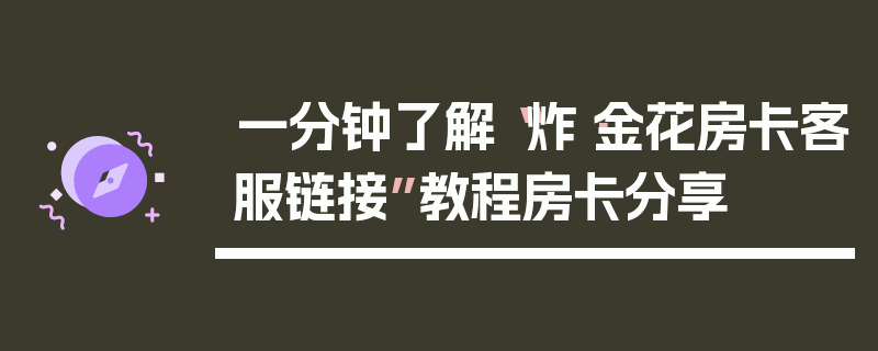一分钟了解“炸·金花房卡客服链接”教程房卡分享