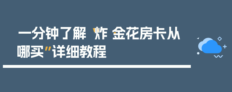一分钟了解“炸·金花房卡从哪买”详细教程