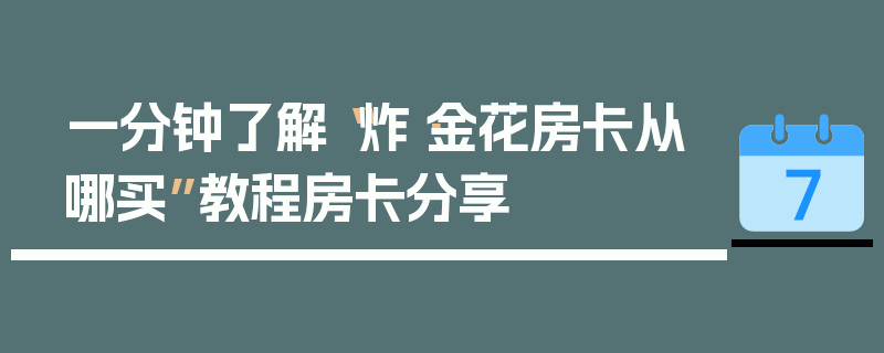 一分钟了解“炸·金花房卡从哪买”教程房卡分享