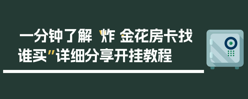 一分钟了解“炸·金花房卡找谁买”详细分享开挂教程