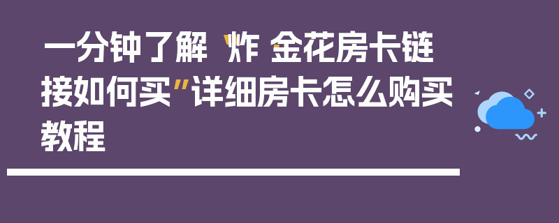 一分钟了解“炸·金花房卡链接如何买”详细房卡怎么购买教程