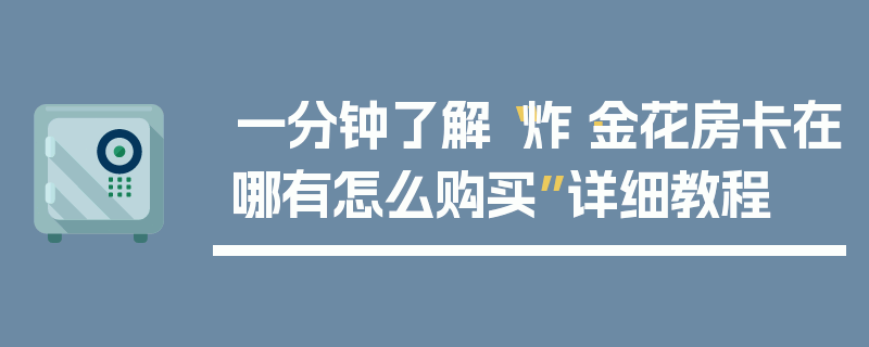 一分钟了解“炸·金花房卡在哪有怎么购买”详细教程