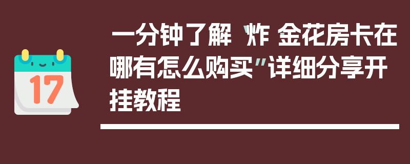 一分钟了解“炸·金花房卡在哪有怎么购买”详细分享开挂教程