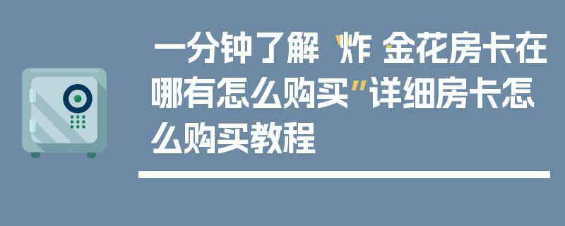 一分钟了解“炸·金花房卡在哪有怎么购买”详细房卡怎么购买教程