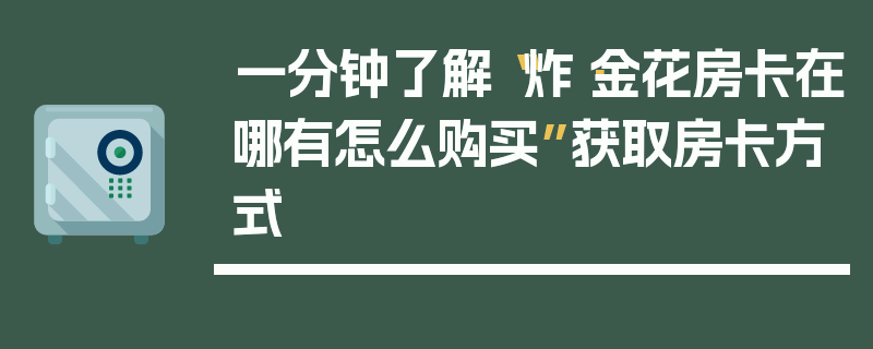 一分钟了解“炸·金花房卡在哪有怎么购买”获取房卡方式