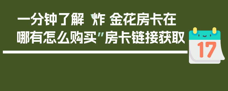 一分钟了解“炸·金花房卡在哪有怎么购买”房卡链接获取