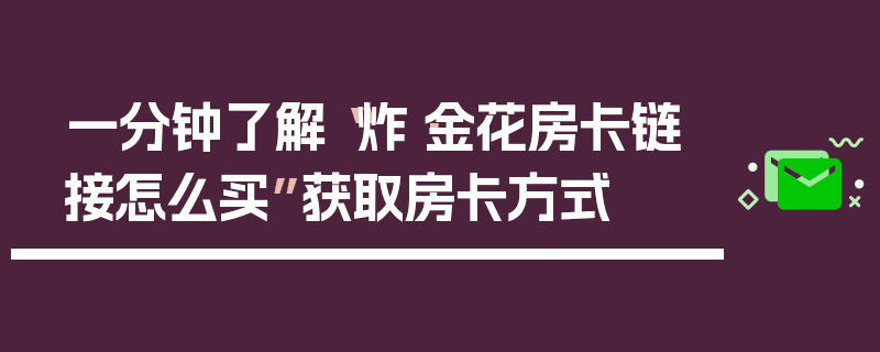一分钟了解“炸·金花房卡链接怎么买”获取房卡方式