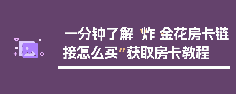 一分钟了解“炸·金花房卡链接怎么买”获取房卡教程