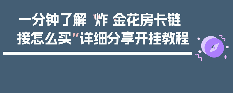 一分钟了解“炸·金花房卡链接怎么买”详细分享开挂教程