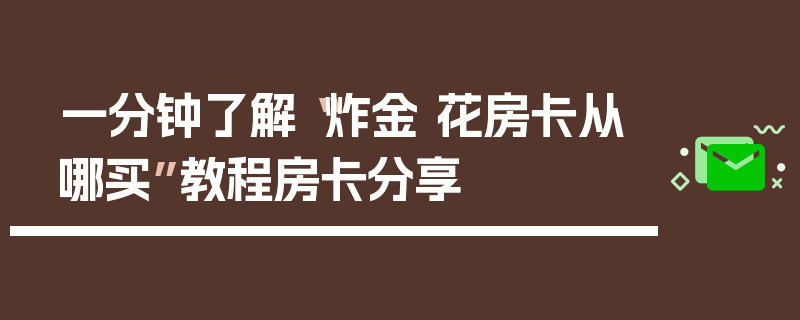 一分钟了解“炸金 花房卡从哪买”教程房卡分享