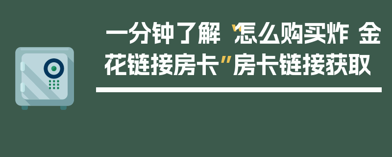 一分钟了解“怎么购买炸 金花链接房卡”房卡链接获取