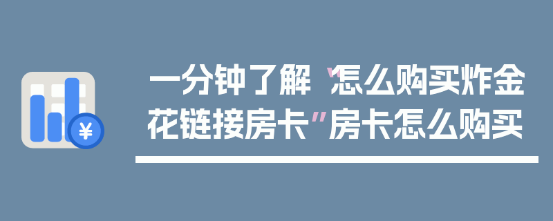 一分钟了解“怎么购买炸金花链接房卡”房卡怎么购买