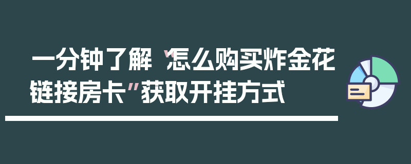 一分钟了解“怎么购买炸金花链接房卡”获取开挂方式