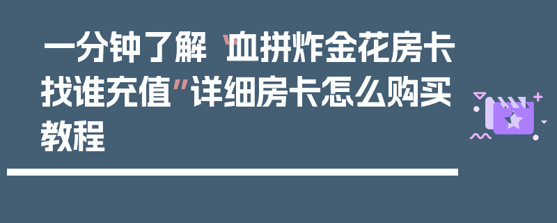 一分钟了解“血拼炸金花房卡找谁充值”详细房卡怎么购买教程