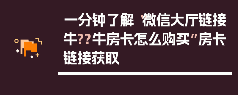 一分钟了解“微信大厅链接牛??牛房卡怎么购买”房卡链接获取
