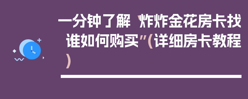 一分钟了解“炸炸金花房卡找谁如何购买”(详细房卡教程)