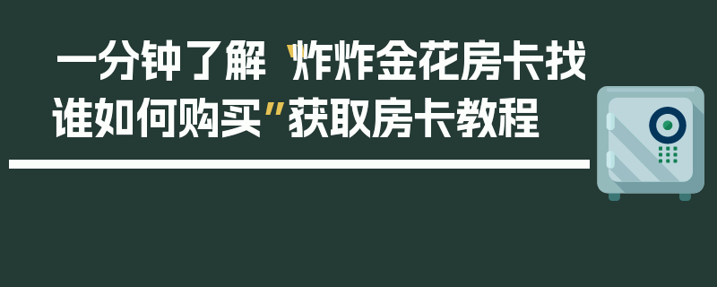 一分钟了解“炸炸金花房卡找谁如何购买”获取房卡教程