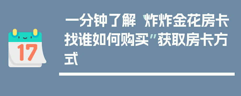 一分钟了解“炸炸金花房卡找谁如何购买”获取房卡方式