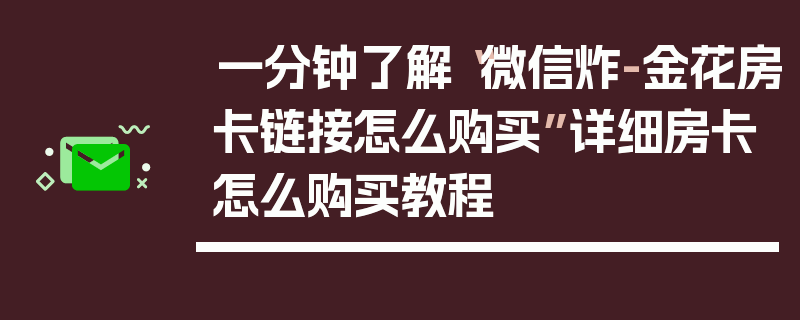 一分钟了解“微信炸-金花房卡链接怎么购买”详细房卡怎么购买教程