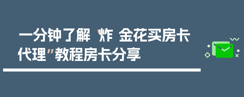 一分钟了解“炸 金花买房卡代理”教程房卡分享