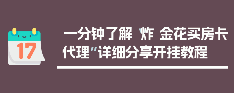 一分钟了解“炸 金花买房卡代理”详细分享开挂教程