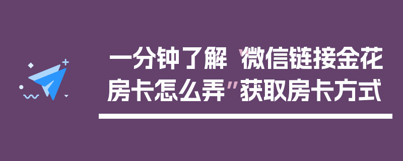 一分钟了解“微信链接金花房卡怎么弄”获取房卡方式