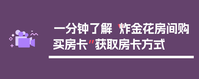 一分钟了解“炸金花房间购买房卡”获取房卡方式