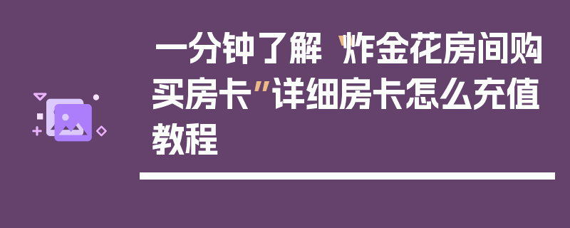 一分钟了解“炸金花房间购买房卡”详细房卡怎么充值教程