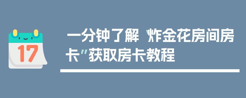 一分钟了解“炸金花房间房卡”获取房卡教程