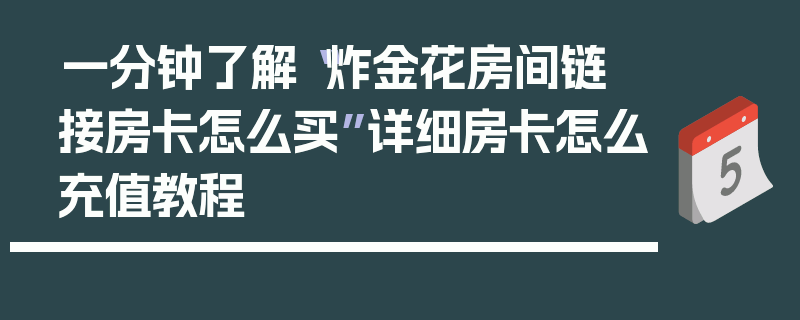 一分钟了解“炸金花房间链 接房卡怎么买”详细房卡怎么充值教程