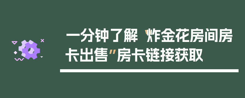 一分钟了解“炸金花房间房卡出售”房卡链接获取