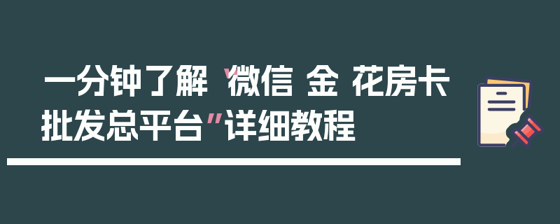 一分钟了解“微信 金 花房卡批发总平台”详细教程