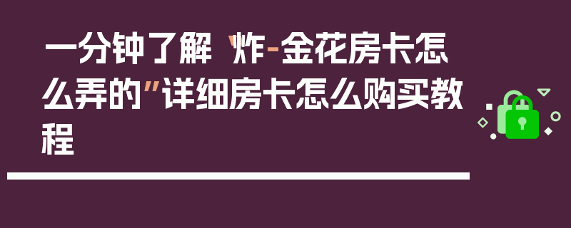 一分钟了解“炸-金花房卡怎么弄的”详细房卡怎么购买教程