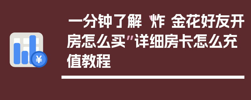 一分钟了解“炸 金花好友开房怎么买”详细房卡怎么充值教程