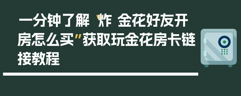 一分钟了解“炸 金花好友开房怎么买”获取玩金花房卡链接教程