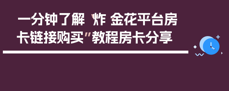 一分钟了解“炸·金花平台房卡链接购买”教程房卡分享
